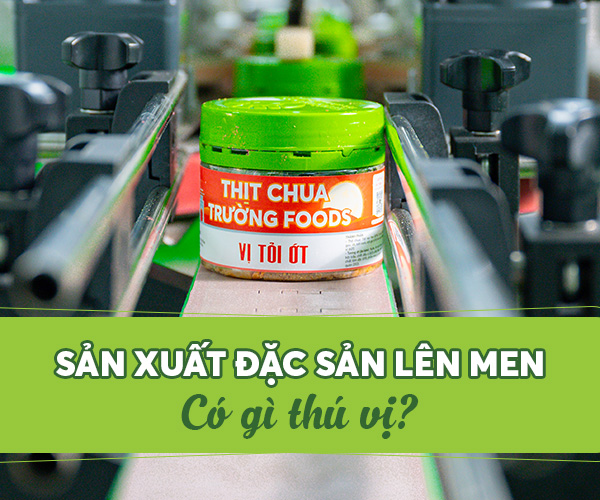 SẢN XUẤT ĐẶC SẢN LÊN MEN CÓ GÌ THÚ VỊ? CÙNG KHÁM PHÁ NGAY!